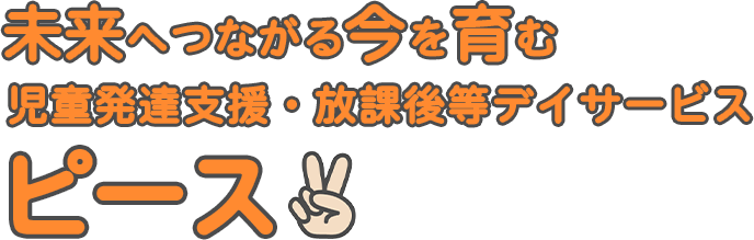 未来へつながる今をはぐくむ 児童発達支援・放課後等デイサービス ピース